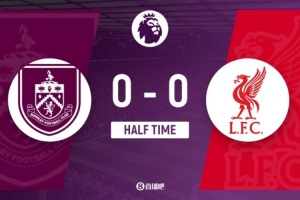 半场-利物浦暂0-0伯恩利 乌戈丘库铲脚踝染黄 科尔克兹假摔+被换