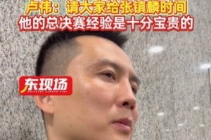 卢伟：张镇麟大伤过 请大家给他时间 他的季后赛经验对球队较宝贵