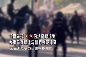 场面失控！伯纳乌球场外大批马赛球迷与警方爆发冲突